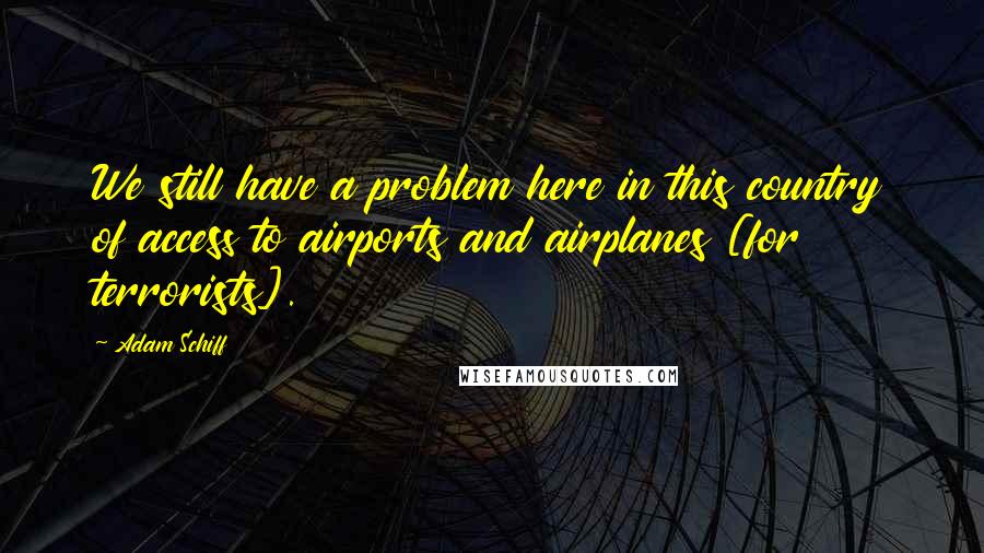 Adam Schiff Quotes: We still have a problem here in this country of access to airports and airplanes [for terrorists].