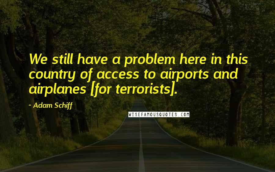 Adam Schiff Quotes: We still have a problem here in this country of access to airports and airplanes [for terrorists].