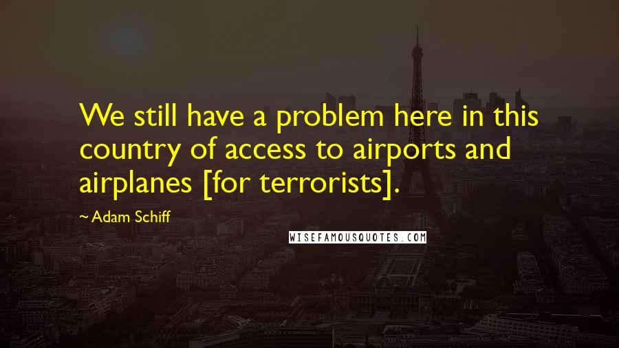 Adam Schiff Quotes: We still have a problem here in this country of access to airports and airplanes [for terrorists].