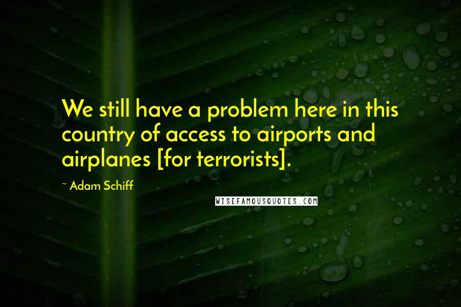 Adam Schiff Quotes: We still have a problem here in this country of access to airports and airplanes [for terrorists].