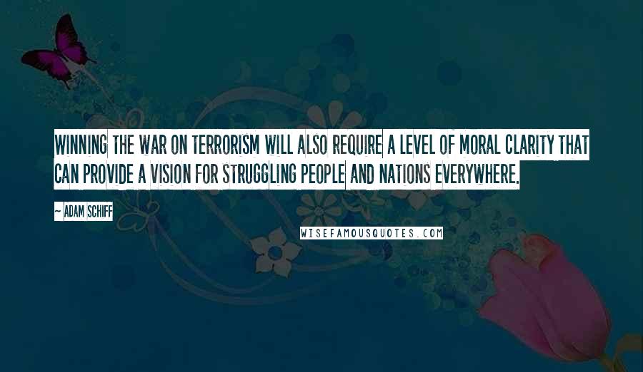 Adam Schiff Quotes: Winning the war on terrorism will also require a level of moral clarity that can provide a vision for struggling people and nations everywhere.