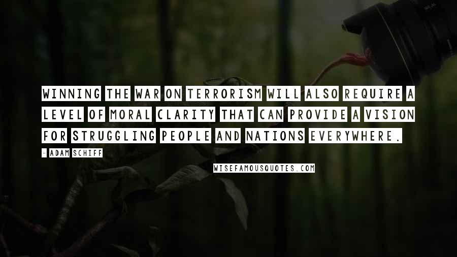 Adam Schiff Quotes: Winning the war on terrorism will also require a level of moral clarity that can provide a vision for struggling people and nations everywhere.