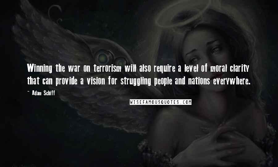 Adam Schiff Quotes: Winning the war on terrorism will also require a level of moral clarity that can provide a vision for struggling people and nations everywhere.