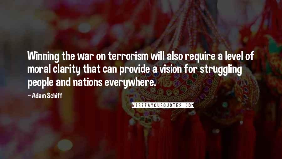 Adam Schiff Quotes: Winning the war on terrorism will also require a level of moral clarity that can provide a vision for struggling people and nations everywhere.