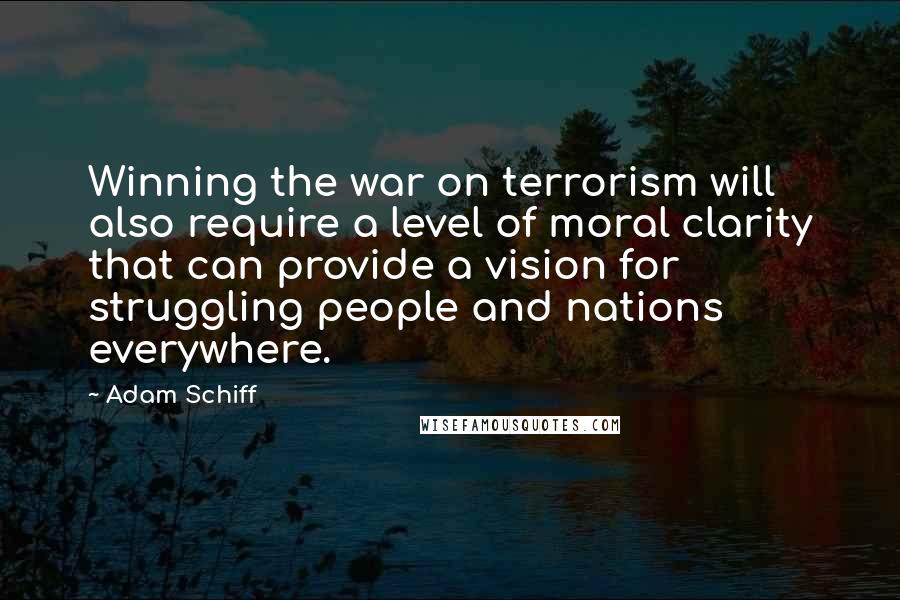 Adam Schiff Quotes: Winning the war on terrorism will also require a level of moral clarity that can provide a vision for struggling people and nations everywhere.