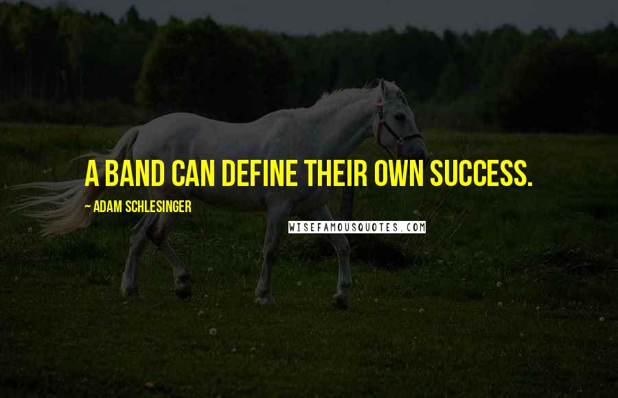 Adam Schlesinger Quotes: A band can define their own success.