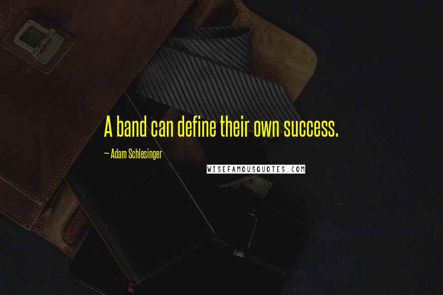 Adam Schlesinger Quotes: A band can define their own success.