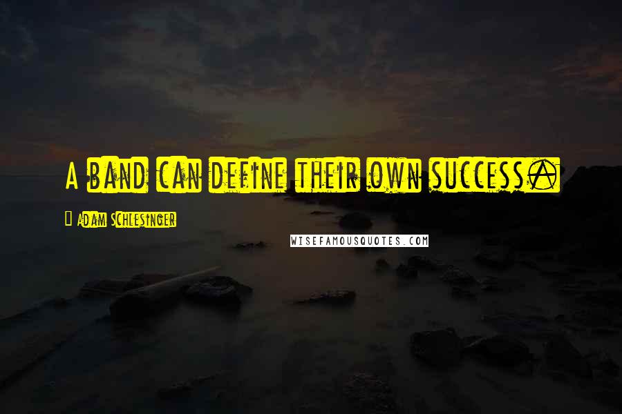 Adam Schlesinger Quotes: A band can define their own success.