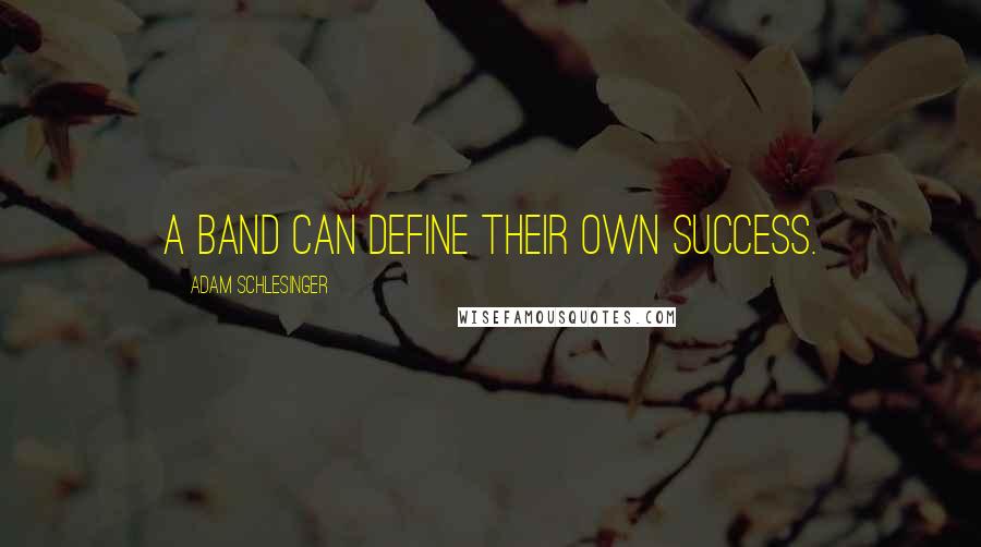 Adam Schlesinger Quotes: A band can define their own success.