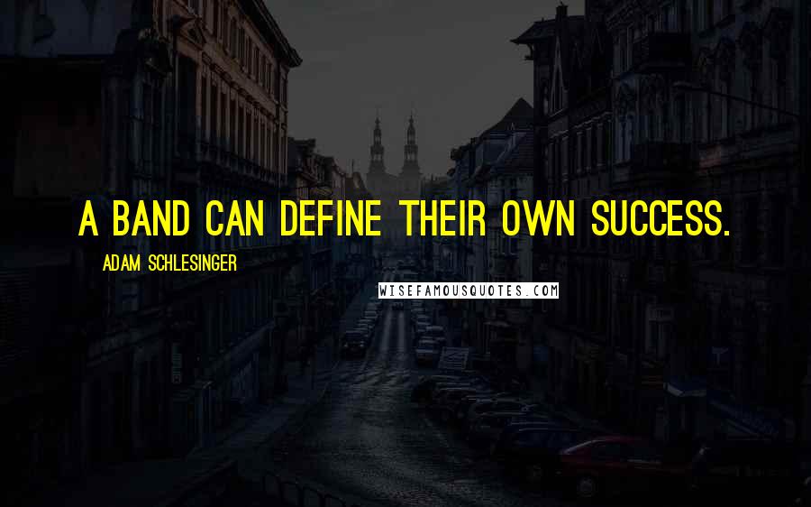 Adam Schlesinger Quotes: A band can define their own success.