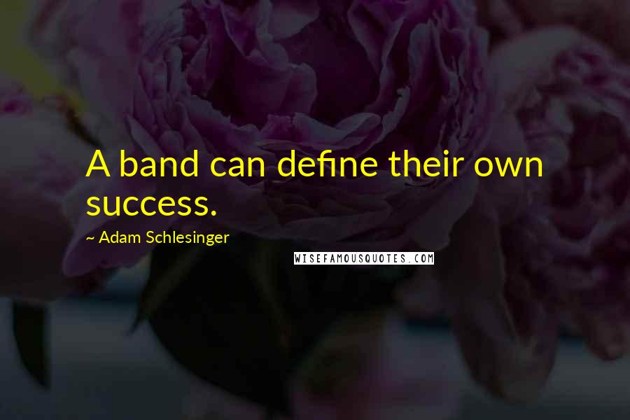Adam Schlesinger Quotes: A band can define their own success.