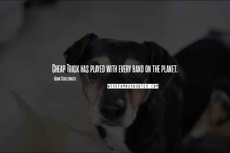 Adam Schlesinger Quotes: Cheap Trick has played with every band on the planet.
