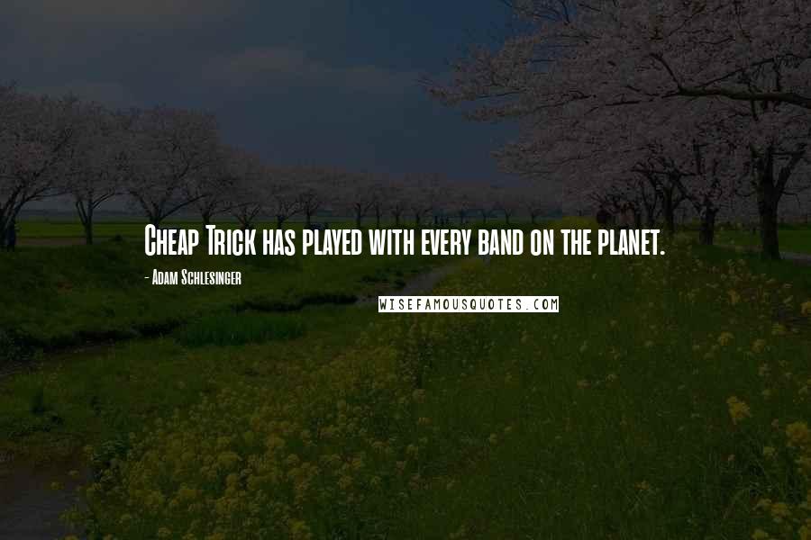 Adam Schlesinger Quotes: Cheap Trick has played with every band on the planet.