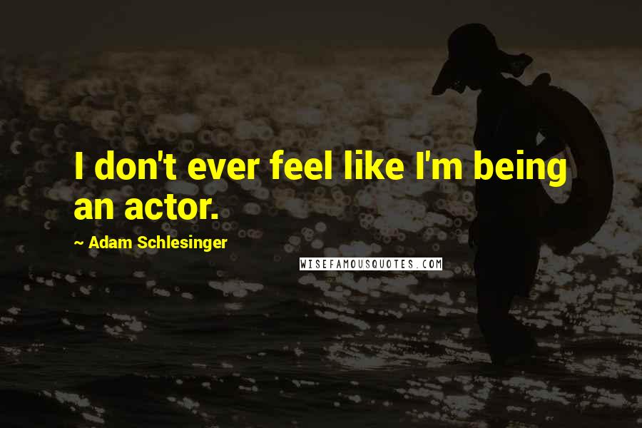 Adam Schlesinger Quotes: I don't ever feel like I'm being an actor.