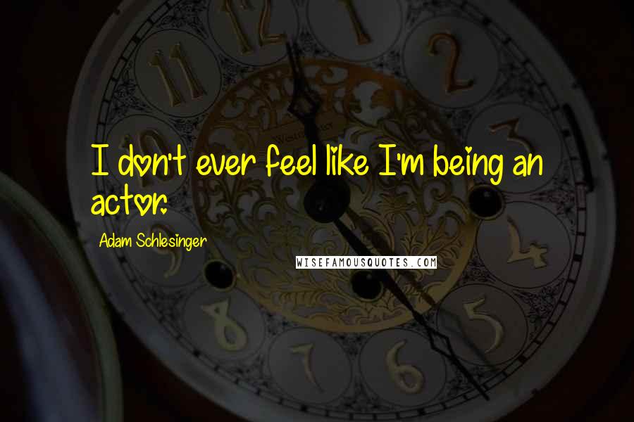Adam Schlesinger Quotes: I don't ever feel like I'm being an actor.