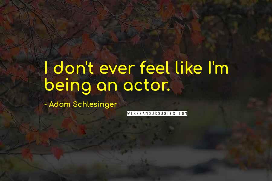 Adam Schlesinger Quotes: I don't ever feel like I'm being an actor.