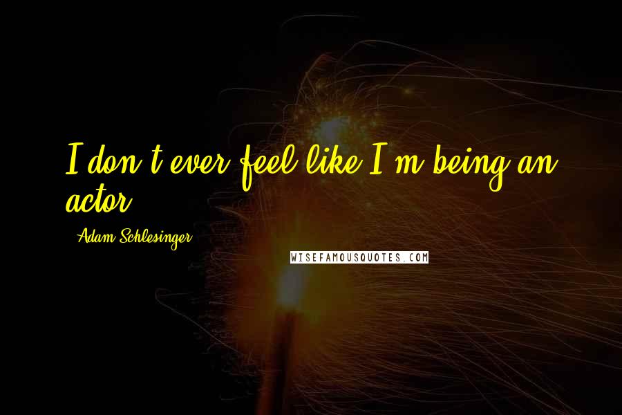 Adam Schlesinger Quotes: I don't ever feel like I'm being an actor.