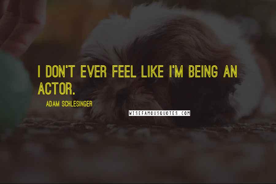 Adam Schlesinger Quotes: I don't ever feel like I'm being an actor.