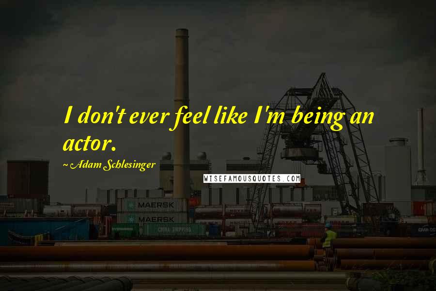 Adam Schlesinger Quotes: I don't ever feel like I'm being an actor.