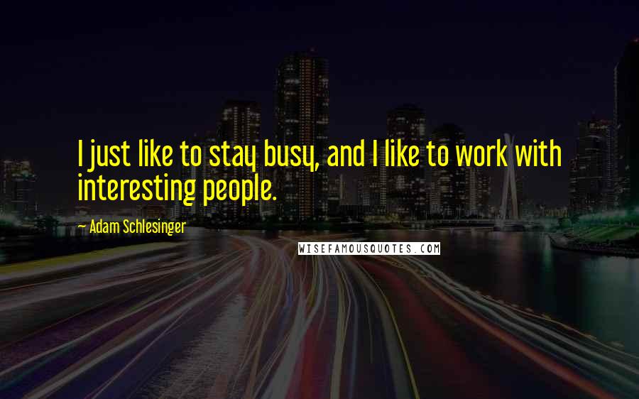 Adam Schlesinger Quotes: I just like to stay busy, and I like to work with interesting people.
