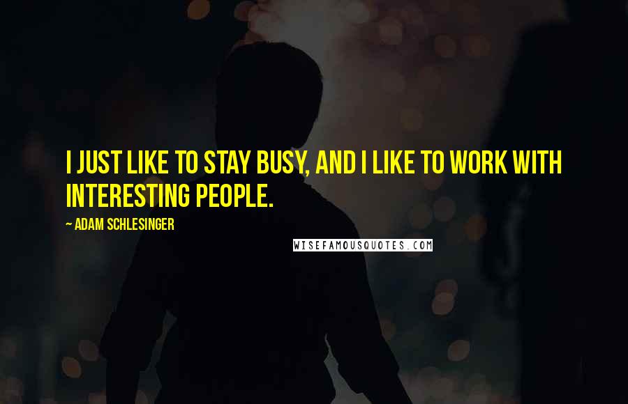 Adam Schlesinger Quotes: I just like to stay busy, and I like to work with interesting people.