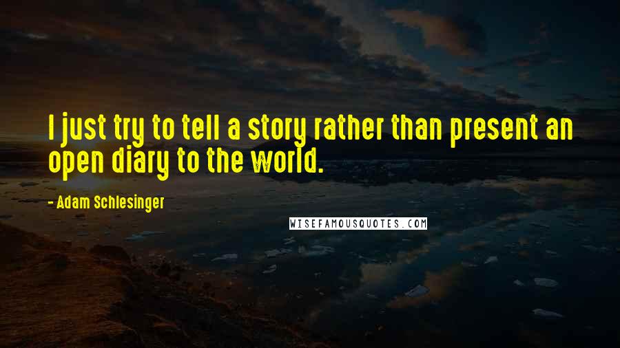 Adam Schlesinger Quotes: I just try to tell a story rather than present an open diary to the world.