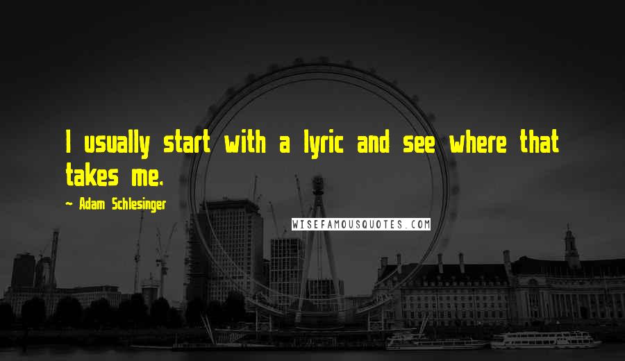 Adam Schlesinger Quotes: I usually start with a lyric and see where that takes me.