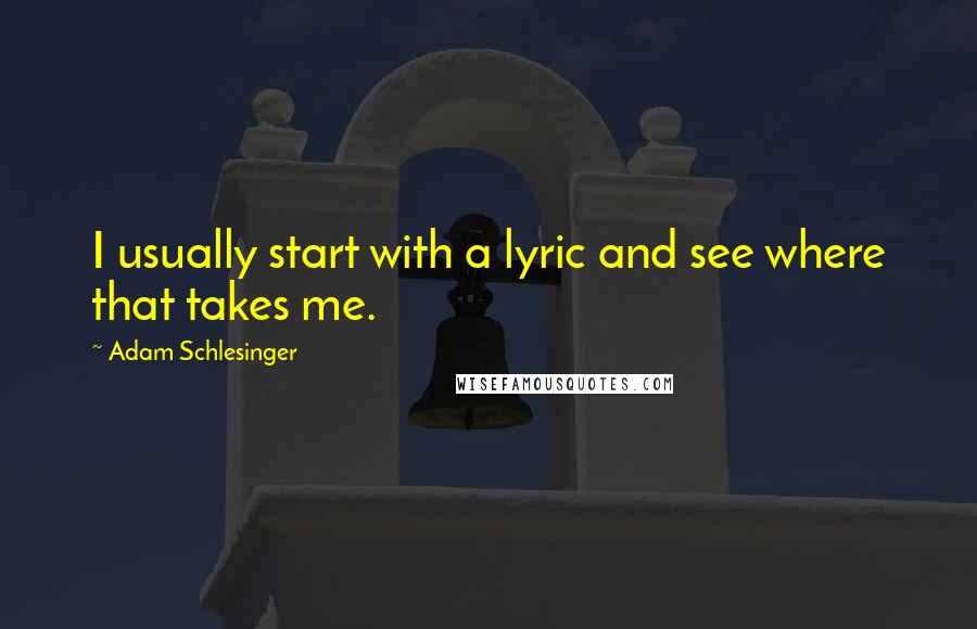 Adam Schlesinger Quotes: I usually start with a lyric and see where that takes me.