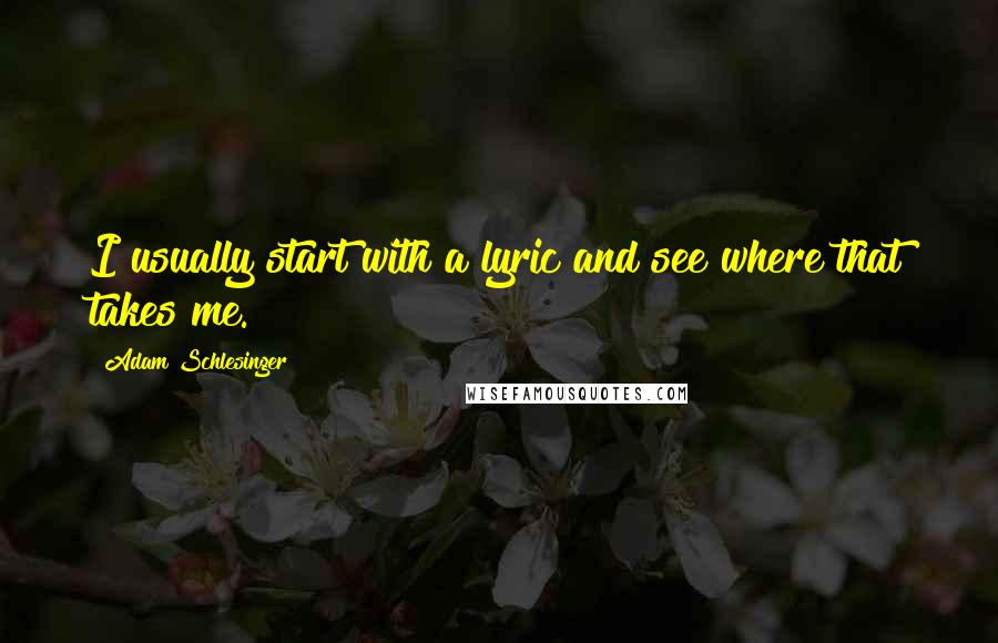 Adam Schlesinger Quotes: I usually start with a lyric and see where that takes me.