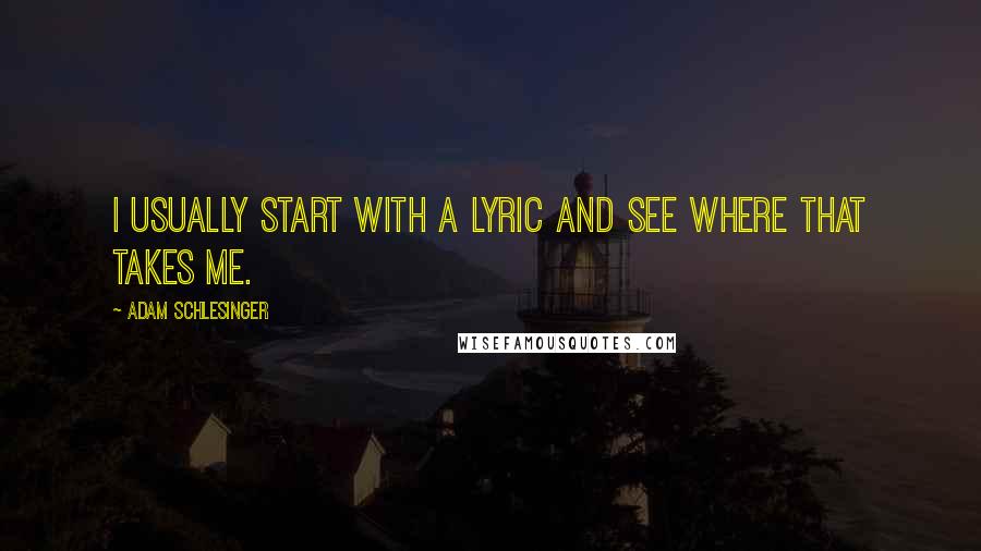 Adam Schlesinger Quotes: I usually start with a lyric and see where that takes me.