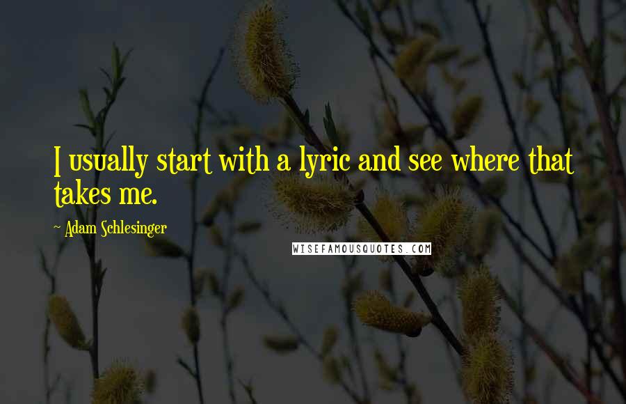 Adam Schlesinger Quotes: I usually start with a lyric and see where that takes me.