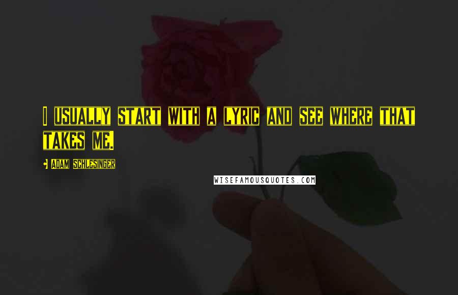 Adam Schlesinger Quotes: I usually start with a lyric and see where that takes me.