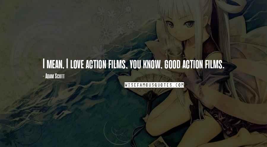 Adam Scott Quotes: I mean, I love action films, you know, good action films.