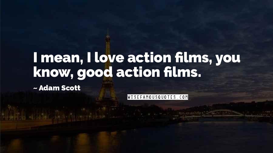 Adam Scott Quotes: I mean, I love action films, you know, good action films.