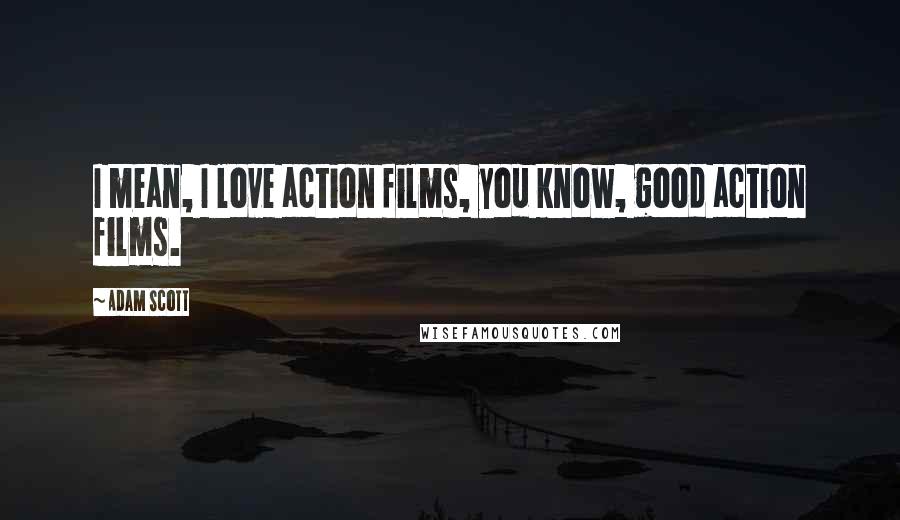 Adam Scott Quotes: I mean, I love action films, you know, good action films.