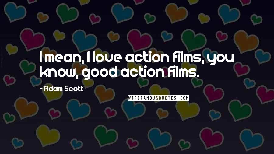 Adam Scott Quotes: I mean, I love action films, you know, good action films.