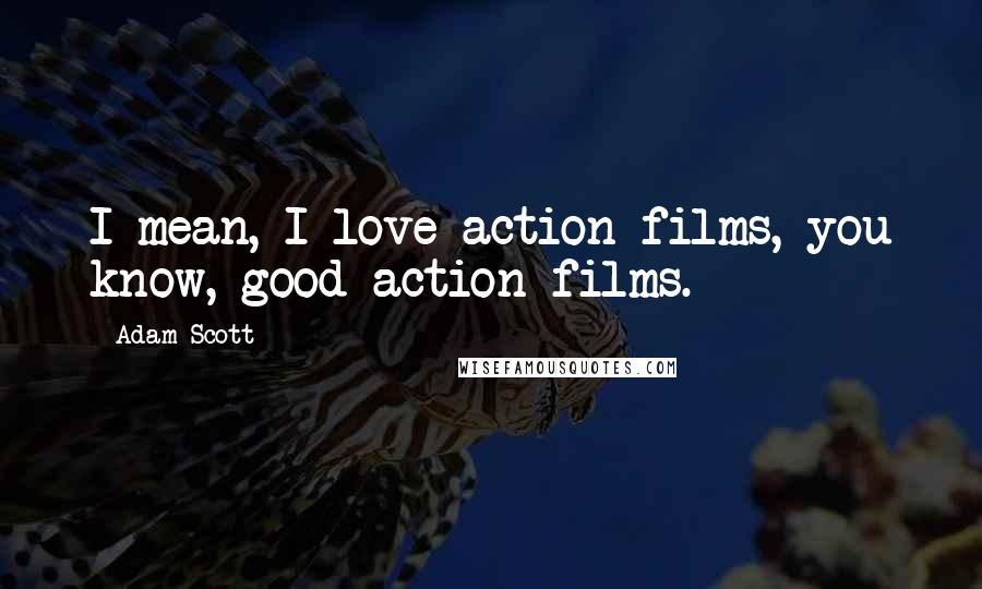 Adam Scott Quotes: I mean, I love action films, you know, good action films.