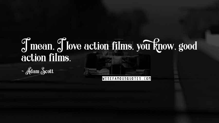 Adam Scott Quotes: I mean, I love action films, you know, good action films.