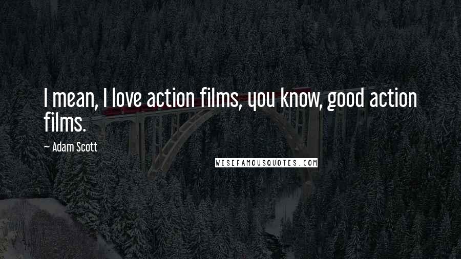 Adam Scott Quotes: I mean, I love action films, you know, good action films.