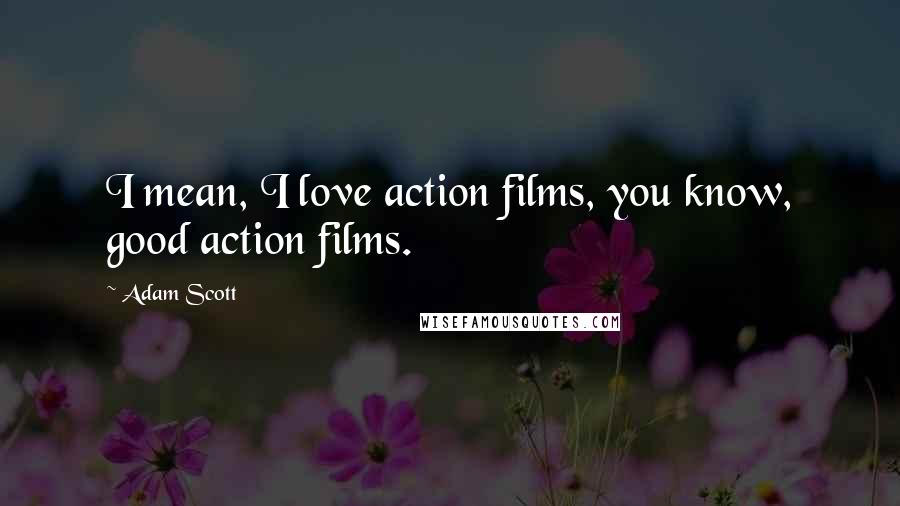 Adam Scott Quotes: I mean, I love action films, you know, good action films.