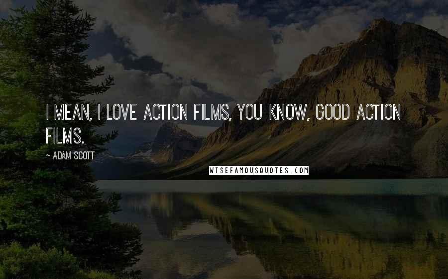 Adam Scott Quotes: I mean, I love action films, you know, good action films.