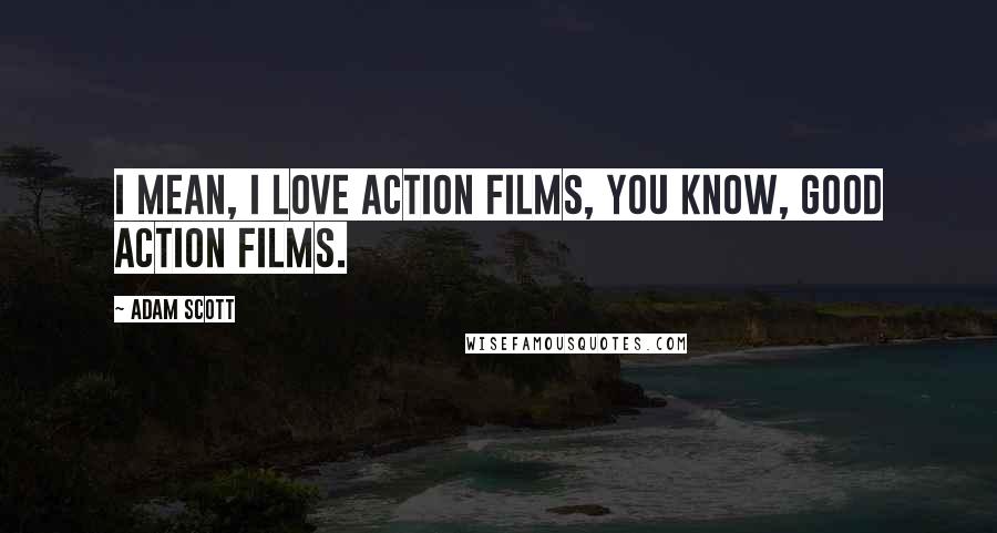 Adam Scott Quotes: I mean, I love action films, you know, good action films.