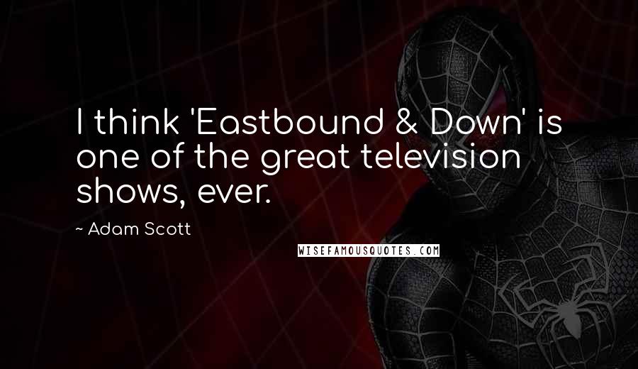 Adam Scott Quotes: I think 'Eastbound & Down' is one of the great television shows, ever.