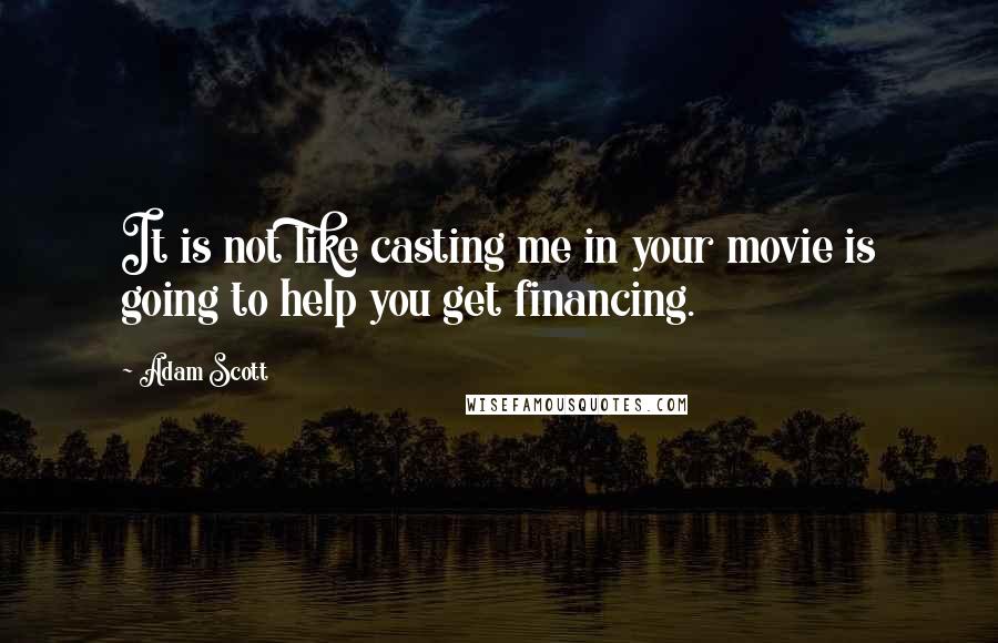 Adam Scott Quotes: It is not like casting me in your movie is going to help you get financing.