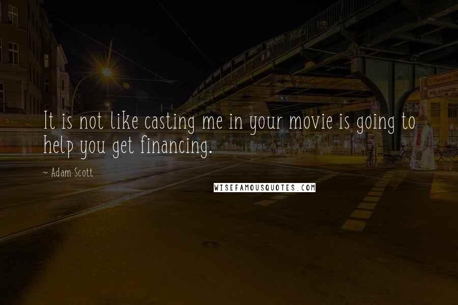 Adam Scott Quotes: It is not like casting me in your movie is going to help you get financing.