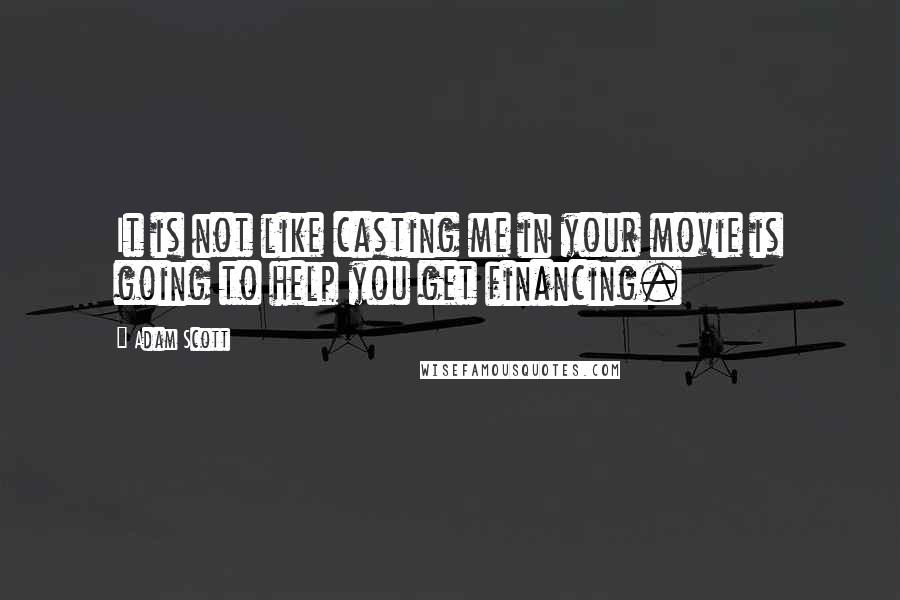 Adam Scott Quotes: It is not like casting me in your movie is going to help you get financing.