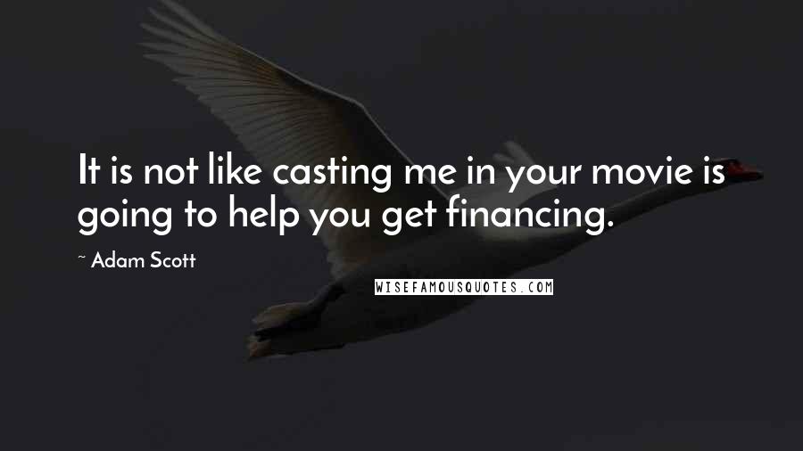 Adam Scott Quotes: It is not like casting me in your movie is going to help you get financing.