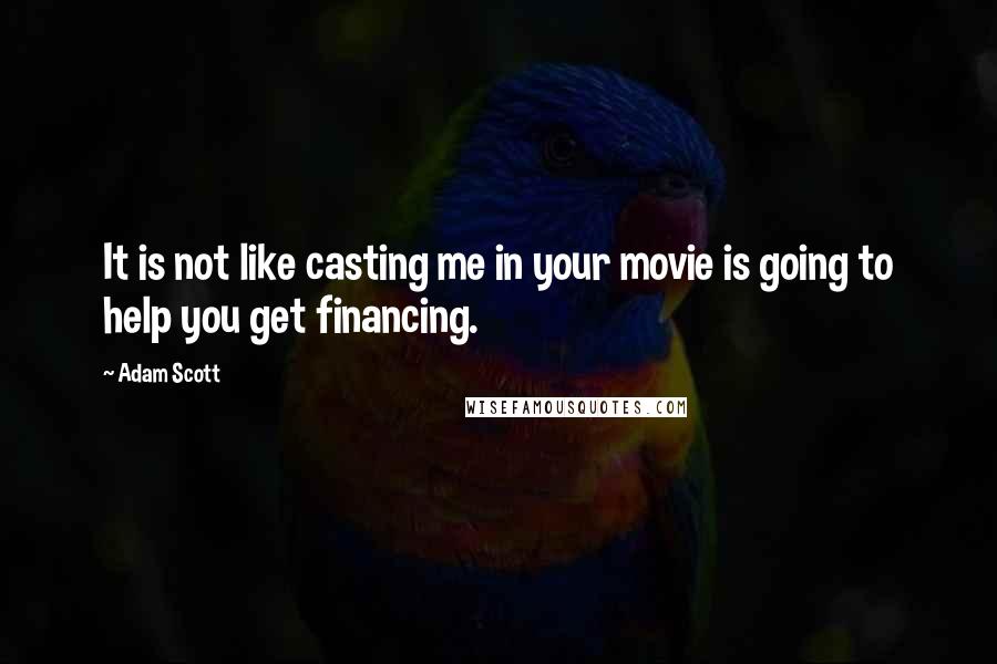 Adam Scott Quotes: It is not like casting me in your movie is going to help you get financing.