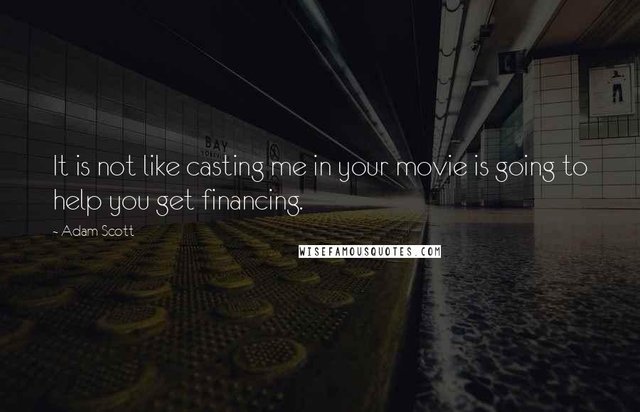 Adam Scott Quotes: It is not like casting me in your movie is going to help you get financing.