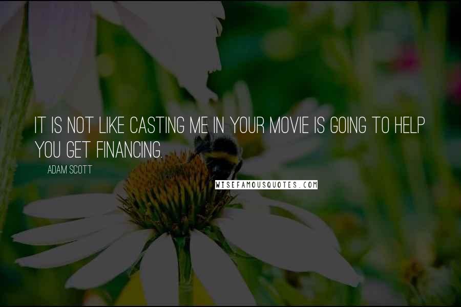 Adam Scott Quotes: It is not like casting me in your movie is going to help you get financing.